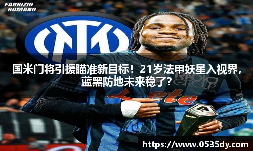 国米门将引援瞄准新目标！21岁法甲妖星入视界，蓝黑防地未来稳了？