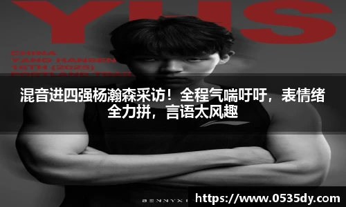 混音进四强杨瀚森采访！全程气喘吁吁，表情绪全力拼，言语太风趣