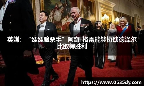 英媒：“娃娃脸杀手”阿奇-格雷能够协助德泽尔比取得胜利